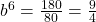 {b^6} = \frac{{180}}{{80}} = \frac{9}{4}