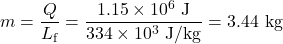 \displaystyle{m}=\frac{Q}{L_{\text{f}}}=\frac{1.15\times10^6\text{ J}}{334\times10^3\text{ J/kg}}=3.44\text{ kg}\\