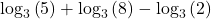 {\log _3}\left( 5 \right) + {\log _3}\left( 8 \right) - {\log _3}\left( 2 \right)