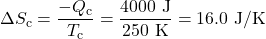 \displaystyle\Delta{S}_{\text{c}}=\frac{-Q_{\text{c}}}{T_{\text{c}}}=\frac{4000\text{ J}}{250\text{ K}}=16.0\text{ J/K}\\