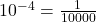 {10^{ - 4}} = \frac{1}{{10000}}