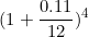 \[ ( 1 + \frac {0.11}{12} )^4 \]