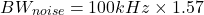 \[BW_{noise} = 100 kHz\times 1.57 \]
