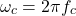 \[\omega_c = 2\pi f_c \]
