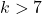 k>7