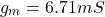 \[g_m = 6.71 mS \]