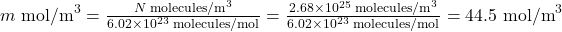 {m}\text{ mol/m}^3=\frac{N\text{ molecules/m}^3}{6.02\times10^{23}\text{ molecules/mol}}=\frac{2.68\times10^{25}\text{ molecules/m}^3}{6.02\times10^{23}\text{ molecules/mol}}=44.5\text{ mol/m}^3\\