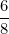 \[ \frac {6}{8} \]