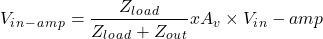 \[ V_i_n _- _a_m_p = \frac {Z_l_o_a_d}{Z_l_o_a_d + Z_o_u_t } x A_v \times V_i_n - amp \]