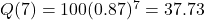 Q(7) = 100{(0.87)^7} = 37.73