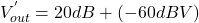 \[V_{out}^{'} = 20 dB+(-60 dBV) \]