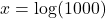 x = \log(1000)