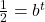 \frac{1}{2} = {b^t}