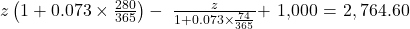 z\left( {1 + 0.073 \times \frac{{280}}{{365}}} \right) - \;\frac{z}{{1 + 0.073 \times \frac{{74}}{{365}}}} + $ 1,000 = $ 2,764.60