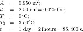 \begin{array}{lll}A&=&0.950\text{ m}^2;\\d&=&2.50\text{ cm}=0.0250\text{ m};\\T_1&=&0^{\circ}\text{C};\\T_2&=&35.0^{\circ}\text{C};\\t&=&1\text{ day}=24\text{hours}=86,400\text{ s}.\end{array}\\