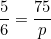 \[ \frac {5}{6} = \frac {75}{p} \]