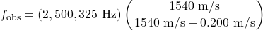 \displaystyle{f}_{\text{obs}}=\left(2,500,325\text{ Hz}\right)\left(\frac{1540\text{ m/s}}{1540\text{ m/s}-0.200\text{ m/s}}\right)\\