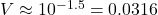V \approx {10^{ - 1.5}} = 0.0316