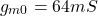 \[g_{m0} = 64 mS \]