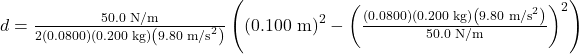 d=\frac{50.0\text{ N/m}}{2\left(0.0800\right)\left(0.200\text{ kg}\right)\left(9.80\text{ m/s}^2\right)}\left(\left(0.100\text{ m}\right)^2-\left(\frac{\left(0.0800\right)\left(0.200\text{ kg}\right)\left(9.80\text{ m/s}^2\right)}{50.0\text{ N/m}}\right)^2\right)\\