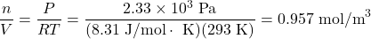 \displaystyle\frac{n}{V}=\frac{P}{RT}=\frac{2.33\times10^3\text{ Pa}}{(8.31\text{ J/mol}\cdot\text{ K})(293\text{ K})}=0.957\text{ mol/m}^3\\