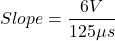\[Slope = \frac{6 V}{125 \mu s} \]