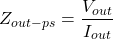\[Z_{out-ps} = \frac{V_{out}}{I_{out}} \]