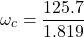 \[ \omega_c = \frac{125.7}{1.819} \]