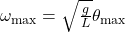 \omega_{\text{max}}=\sqrt{\frac{g}{L}}\theta_{\text{max}}\\