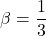 \[\beta = \frac{1}{3} \]