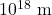 {\text{10}}^{\text{18}}\text{ m}