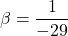 \[\beta = \frac{1}{-29} \]