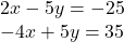 \begin{array}{r} 2x - 5y =  - 25\\  - 4x + 5y = 35 \end{array}
