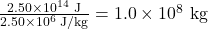 \frac{2.50\times10^{14}\text{ J}}{2.50\times10^{6}\text{ J/kg}}=1.0\times10^8\text{ kg}\\