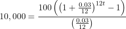\[10,000 = \frac{{100\left( {{{\left( {1 + \frac{{0.03}}{{12}}} \right)}^{12t}} - 1} \right)}}{{\left( {\frac{{0.03}}{{12}}} \right)}}\]