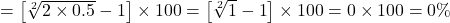 = \left[ {\sqrt[2]{{2 \times 0.5}} - 1} \right] \times 100 = \left[ {\sqrt[2]{1} - 1} \right] \times 100 = 0 \times 100 = 0\%