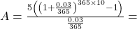 A = \frac{{5\left( {{{\left( {1 + \frac{{0.03}}{{365}}} \right)}^{365 \times 10}} - 1} \right)}}{{\frac{{0.03}}{{365}}}} =