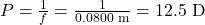 P=\frac{1}{f}=\frac{1}{0.0800\text{ m}}=12.5\text{ D}\\