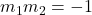 m_1m_2=-1