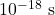 {\text{10}}^{-\text{18}}\text{ s}