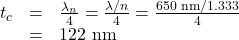 \begin{array}{lll}t_c&=&\frac{\lambda_{n}}{4}=\frac{{\lambda}/{n}}{4}=\frac{{650\text{ nm}}/{1.333}}{4}\\\text{ }&=&122\text{ nm}\end{array}\\