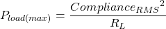 \[P_{load (max)} = \frac{{Compliance_{RMS}}^2}{R_L} \]