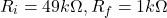 \[R_i = 49k \Omega , R_f = 1 k\Omega \]