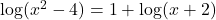 \log ({x^2} - 4) = 1 + \log (x + 2)