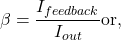 \[\beta = \frac{I_{feedback}}{I_{out}} \text{or}, \]