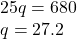 \begin{array}{l} 25q = 680\\ q = 27.2 \end{array}