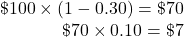 \begin{array}{r} \char36 100\times(1-0.30)=\char36 70\\ \char36 70\times0.10=\char36 7 \end{array}