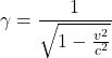 \displaystyle\gamma=\frac{1}{\sqrt{1-\frac{v^2}{c^2}}}\\