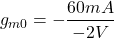 \[g_{m0} =- \frac{60 mA}{-2 V} \]