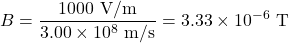 \displaystyle{B}=\frac{1000\text{ V/m}}{3.00\times10^{8}\text{ m/s}}=3.33\times10^{-6}\text{ T}\\